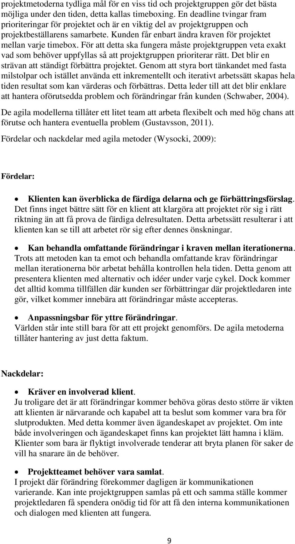 För att detta ska fungera måste projektgruppen veta exakt vad som behöver uppfyllas så att projektgruppen prioriterar rätt. Det blir en strävan att ständigt förbättra projektet.