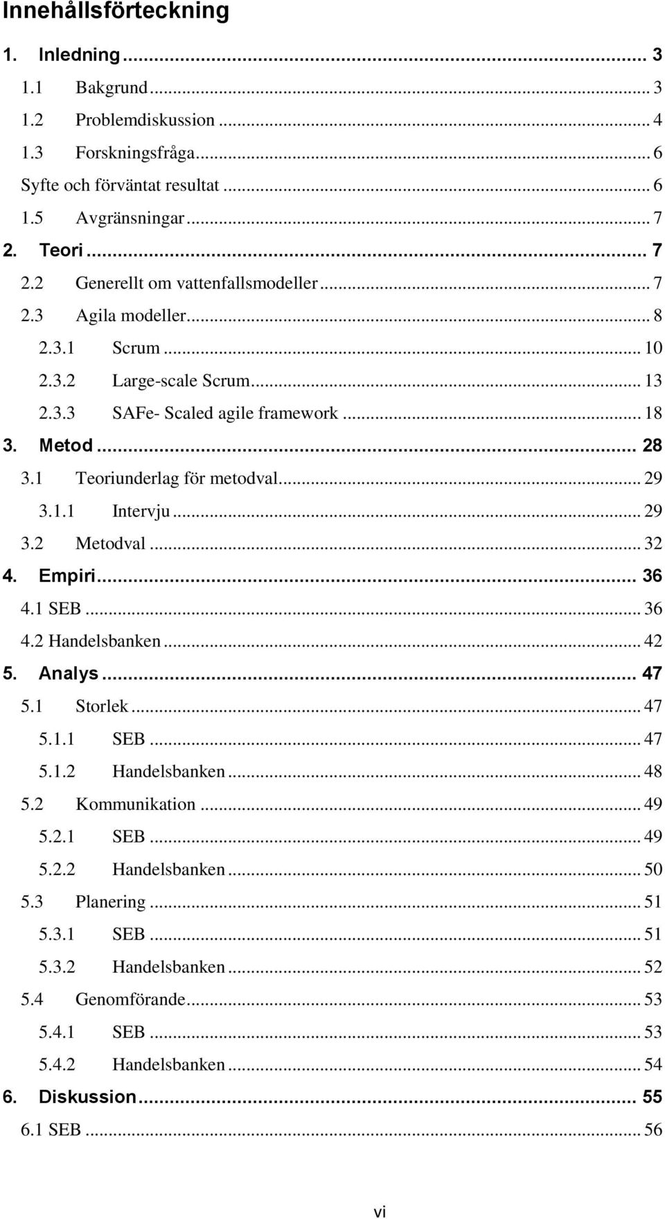 1 Teoriunderlag för metodval... 29 3.1.1 Intervju... 29 3.2 Metodval... 32 4. Empiri... 36 4.1 SEB... 36 4.2 Handelsbanken... 42 5. Analys... 47 5.1 Storlek... 47 5.1.1 SEB... 47 5.1.2 Handelsbanken... 48 5.