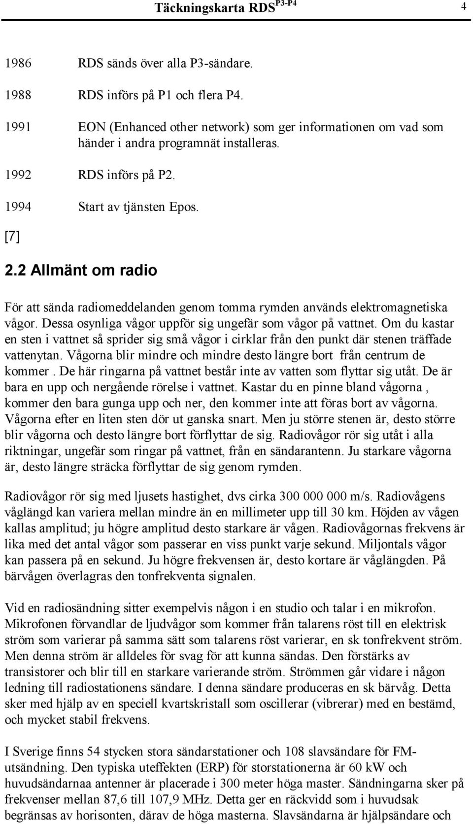 2 Allmänt om radio För att sända radiomeddelanden genom tomma rymden används elektromagnetiska vågor. Dessa osynliga vågor uppför sig ungefär som vågor på vattnet.