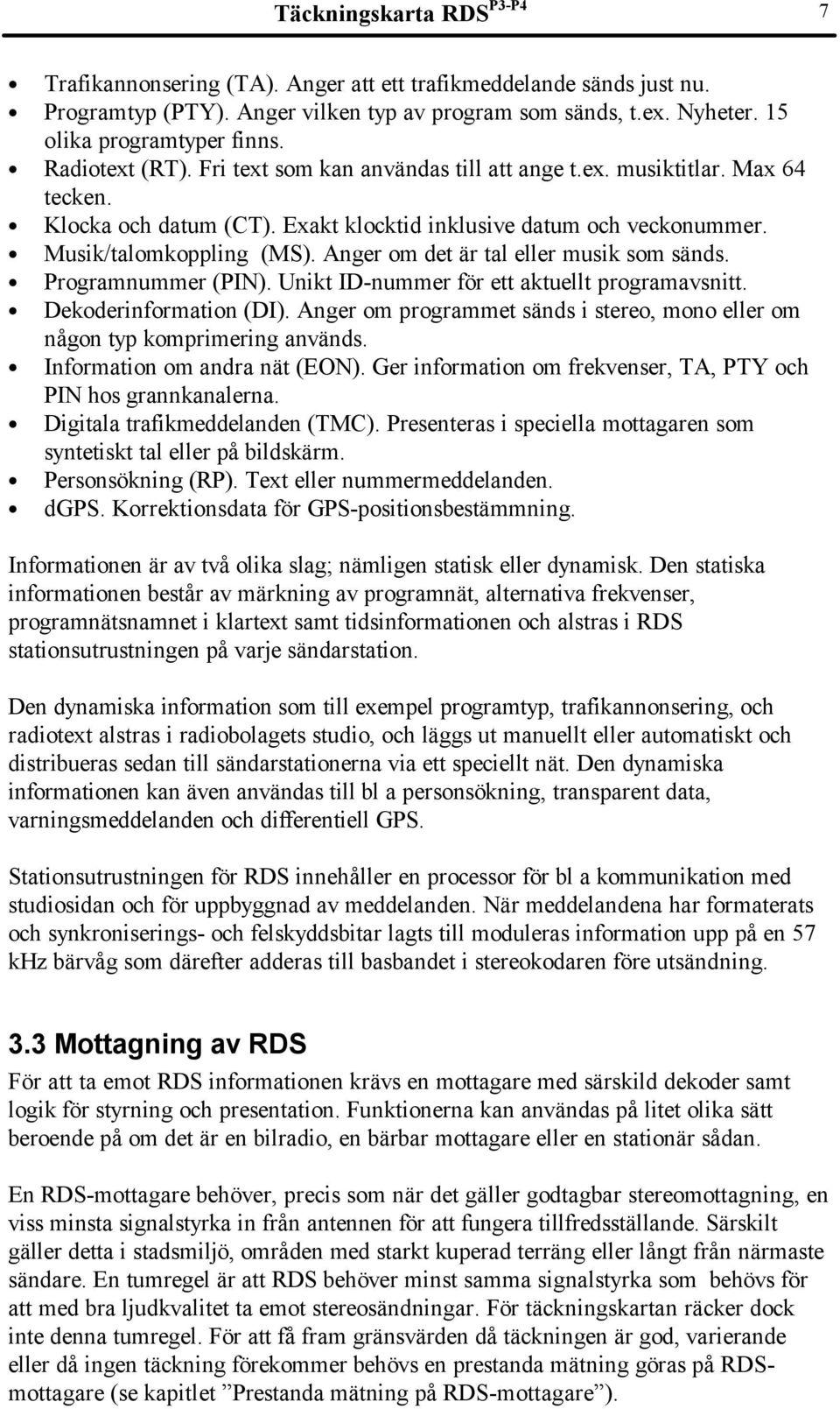 Anger om det är tal eller musik som sänds. Programnummer (PIN). Unikt ID-nummer för ett aktuellt programavsnitt. Dekoderinformation (DI).