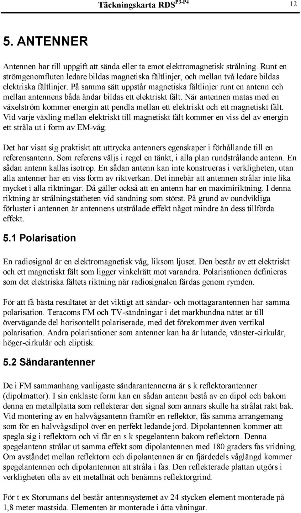 På samma sätt uppstår magnetiska fältlinjer runt en antenn och mellan antennens båda ändar bildas ett elektriskt fält.