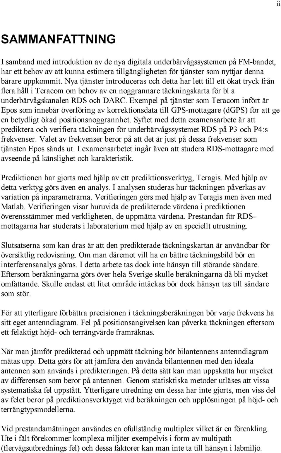 Exempel på tjänster som Teracom infört är Epos som innebär överföring av korrektionsdata till GPS-mottagare (dgps) för att ge en betydligt ökad positionsnoggrannhet.