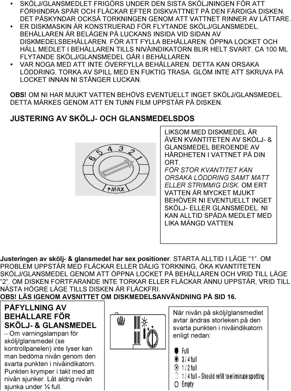 FÖR ATT FYLLA BEHÅLLAREN, ÖPPNA LOCKET OCH HÄLL MEDLET I BEHÅLLAREN TILLS NIVÅINDIKATORN BLIR HELT SVART. CA 100 ML FLYTANDE SKÖLJ/GLANSMEDEL GÅR I BEHÅLLAREN.