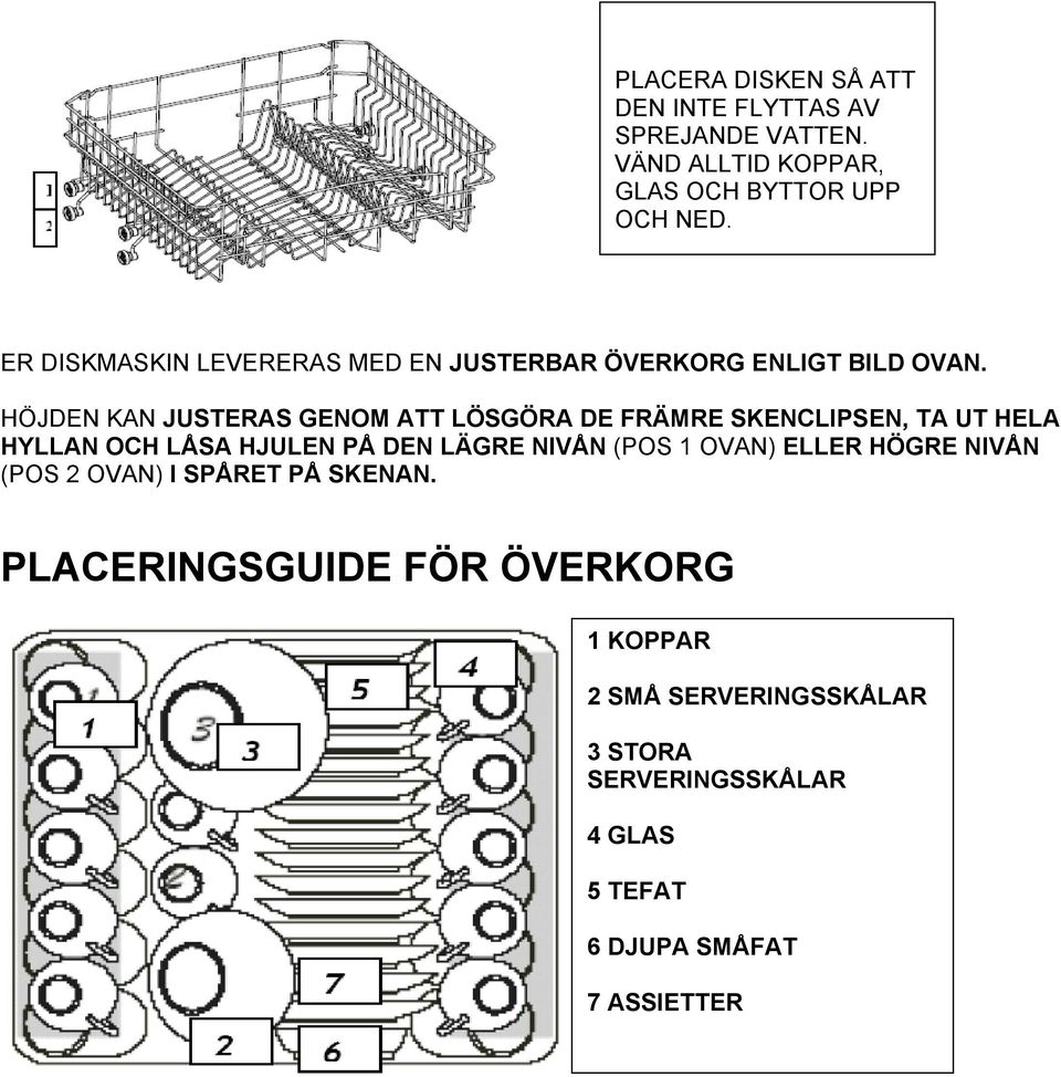 HÖJDEN KAN JUSTERAS GENOM ATT LÖSGÖRA DE FRÄMRE SKENCLIPSEN, TA UT HELA HYLLAN OCH LÅSA HJULEN PÅ DEN LÄGRE NIVÅN (POS 1