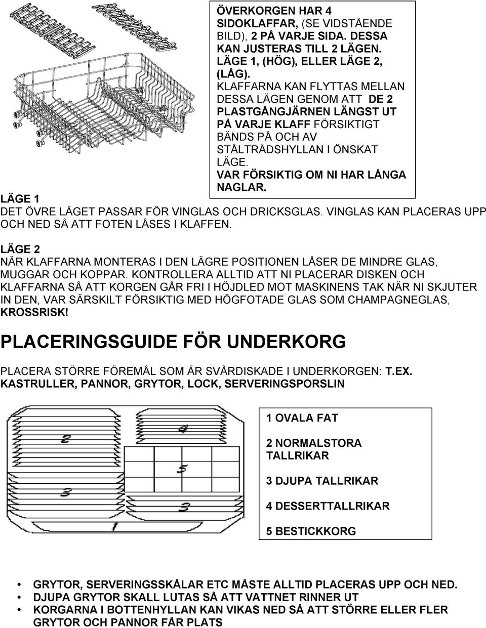 LÄGE 1 DET ÖVRE LÄGET PASSAR FÖR VINGLAS OCH DRICKSGLAS. VINGLAS KAN PLACERAS UPP OCH NED SÅ ATT FOTEN LÅSES I KLAFFEN.