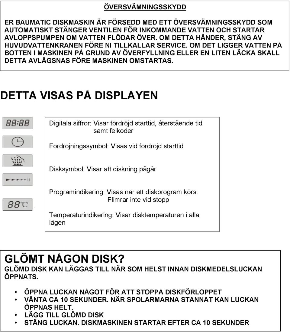 OM DET LIGGER VATTEN PÅ BOTTEN I MASKINEN PÅ GRUND AV ÖVERFYLLNING ELLER EN LITEN LÄCKA SKALL DETTA AVLÄGSNAS FÖRE MASKINEN OMSTARTAS.