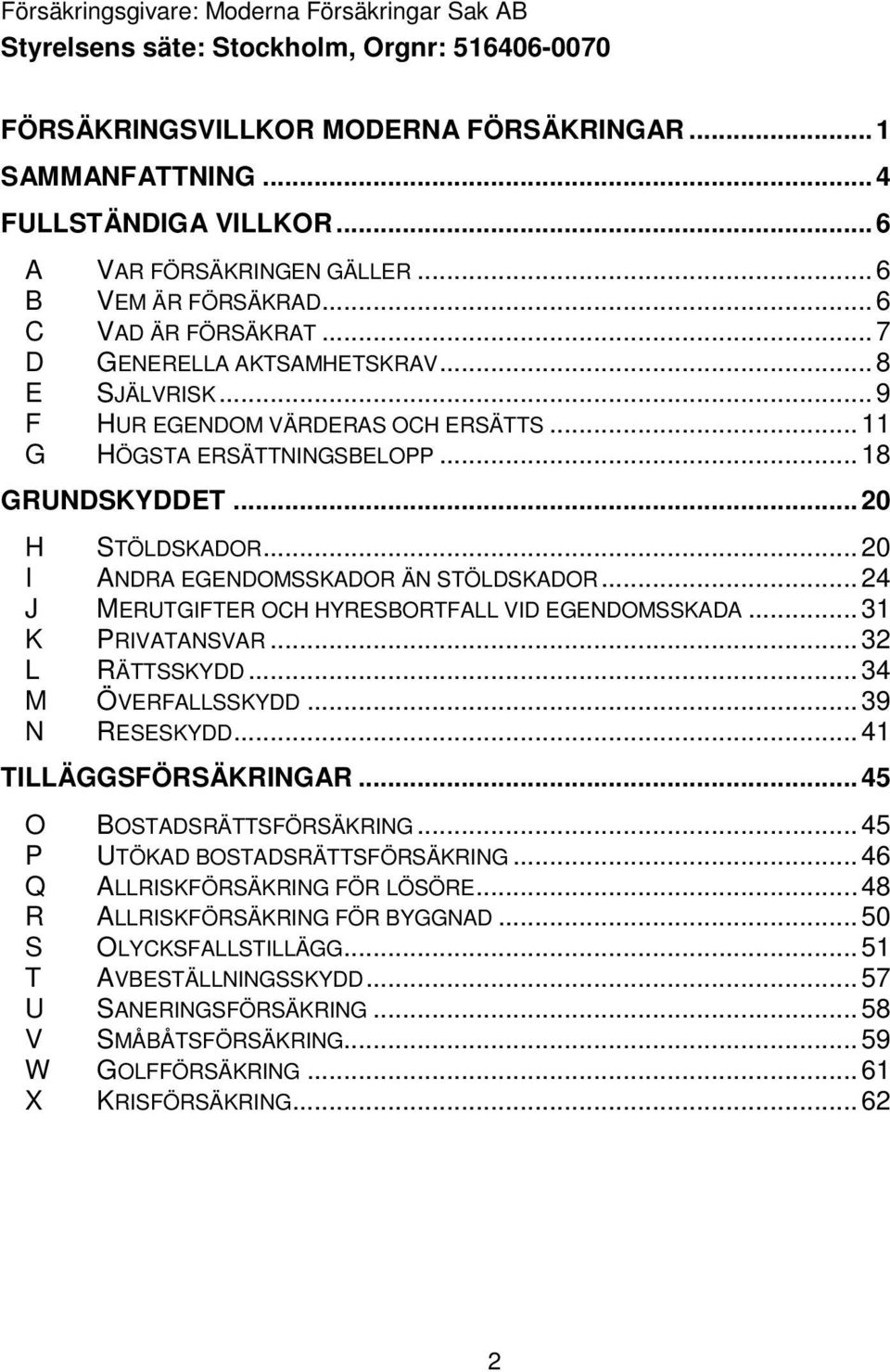 ..18 GRUNDSKYDDET...20 H STÖLDSKADOR...20 I ANDRA EGENDOMSSKADOR ÄN STÖLDSKADOR...24 J MERUTGIFTER OCH HYRESBORTFALL VID EGENDOMSSKADA...31 K PRIVATANSVAR...32 L RÄTTSSKYDD...34 M ÖVERFALLSSKYDD.