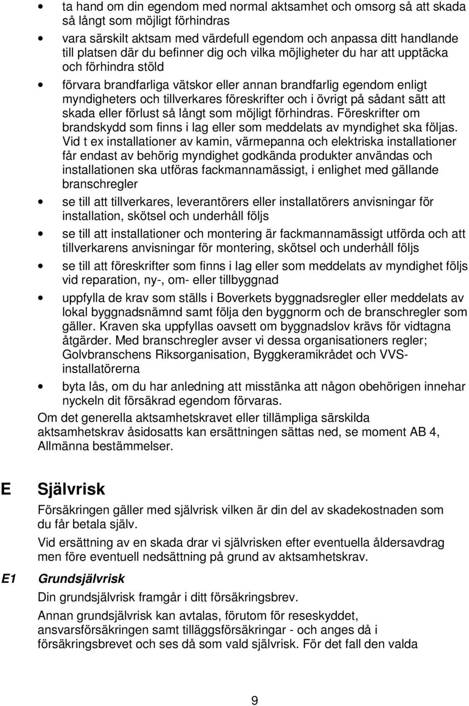 sätt att skada eller förlust så långt som möjligt förhindras. Föreskrifter om brandskydd som finns i lag eller som meddelats av myndighet ska följas.