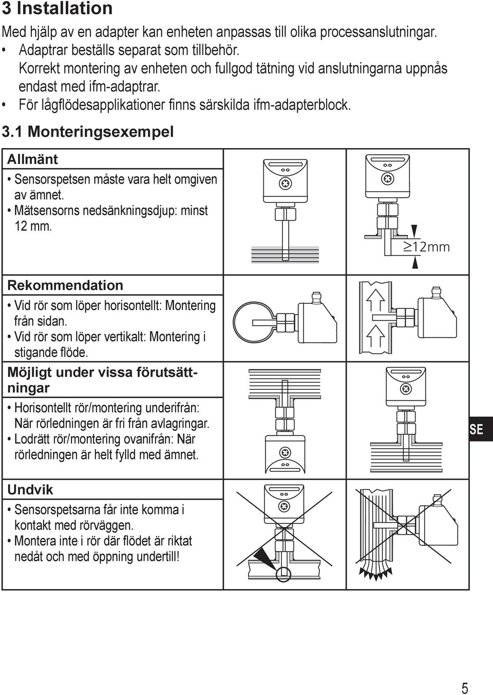 1 Monteringsexempel Allmänt Sensorspetsen måste vara helt omgiven av ämnet. Mätsensorns nedsänkningsdjup: minst 12 mm. 12mm Rekommendation Vid rör som löper horisontellt: Montering från sidan.