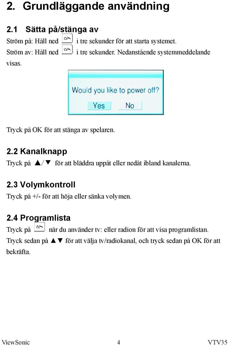 2 Kanalknapp Tryck på / för att bläddra uppåt eller nedåt ibland kanalerna. 2.