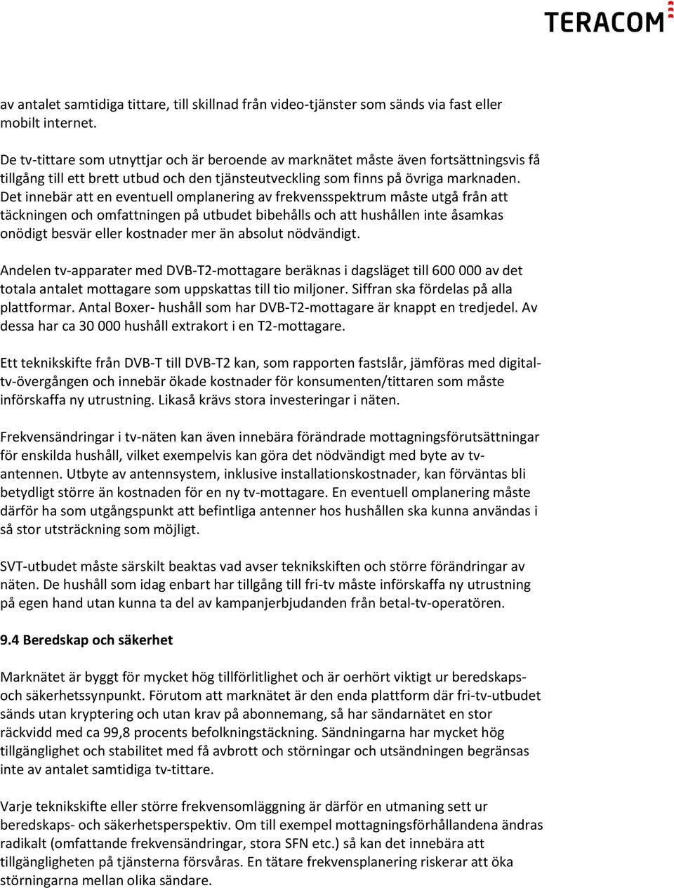 Det innebär att en eventuell omplanering av frekvensspektrum måste utgå från att täckningen och omfattningen på utbudet bibehålls och att hushållen inte åsamkas onödigt besvär eller kostnader mer än