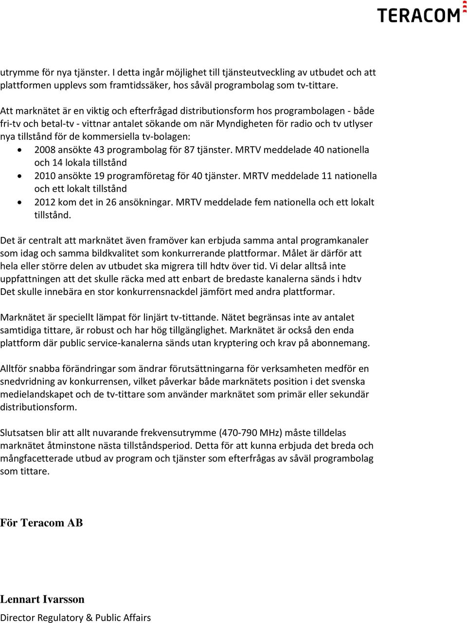 kommersiella tv-bolagen: 2008 ansökte 43 programbolag för 87 tjänster. MRTV meddelade 40 nationella och 14 lokala tillstånd 2010 ansökte 19 programföretag för 40 tjänster.