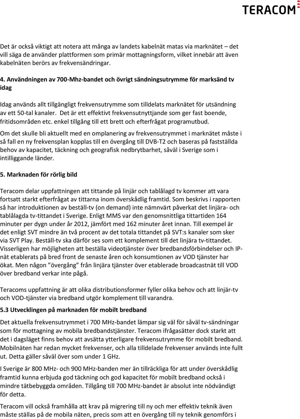 Användningen av 700-Mhz-bandet och övrigt sändningsutrymme för marksänd tv idag Idag används allt tillgängligt frekvensutrymme som tilldelats marknätet för utsändning av ett 50-tal kanaler.