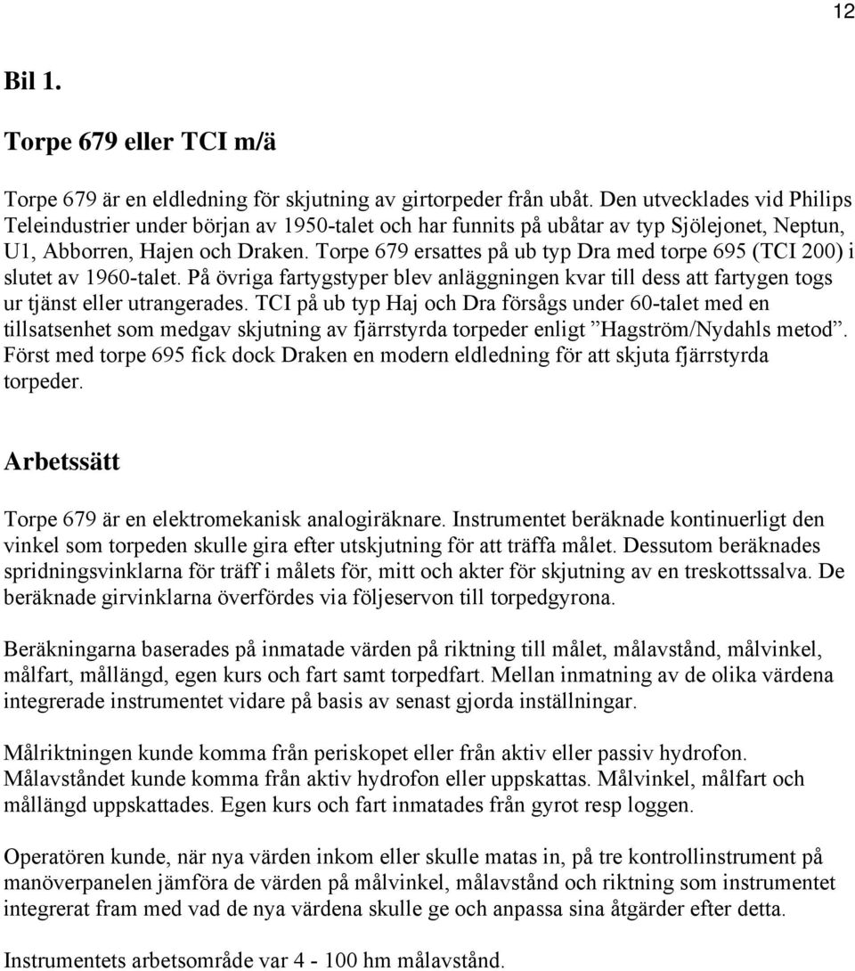 Torpe 679 ersattes på ub typ Dra med torpe 695 (TCI 200) i slutet av 1960-talet. På övriga fartygstyper blev anläggningen kvar till dess att fartygen togs ur tjänst eller utrangerades.