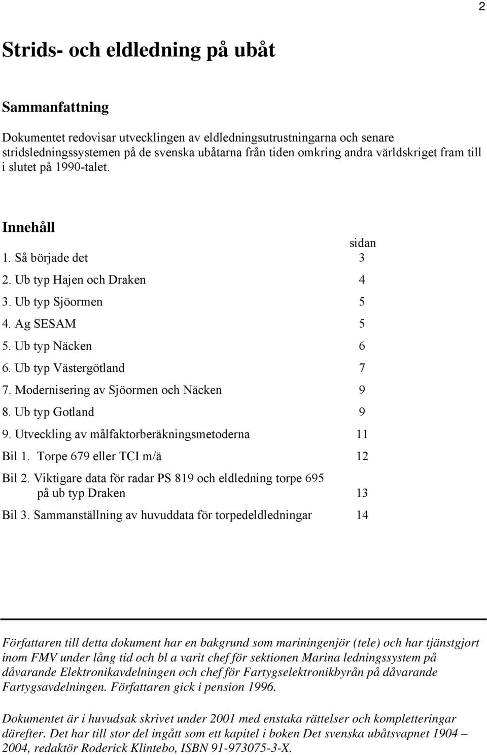 Modernisering av Sjöormen och Näcken 9 8. Ub typ Gotland 9 9. Utveckling av målfaktorberäkningsmetoderna 11 Bil 1. Torpe 679 eller TCI m/ä 12 Bil 2.