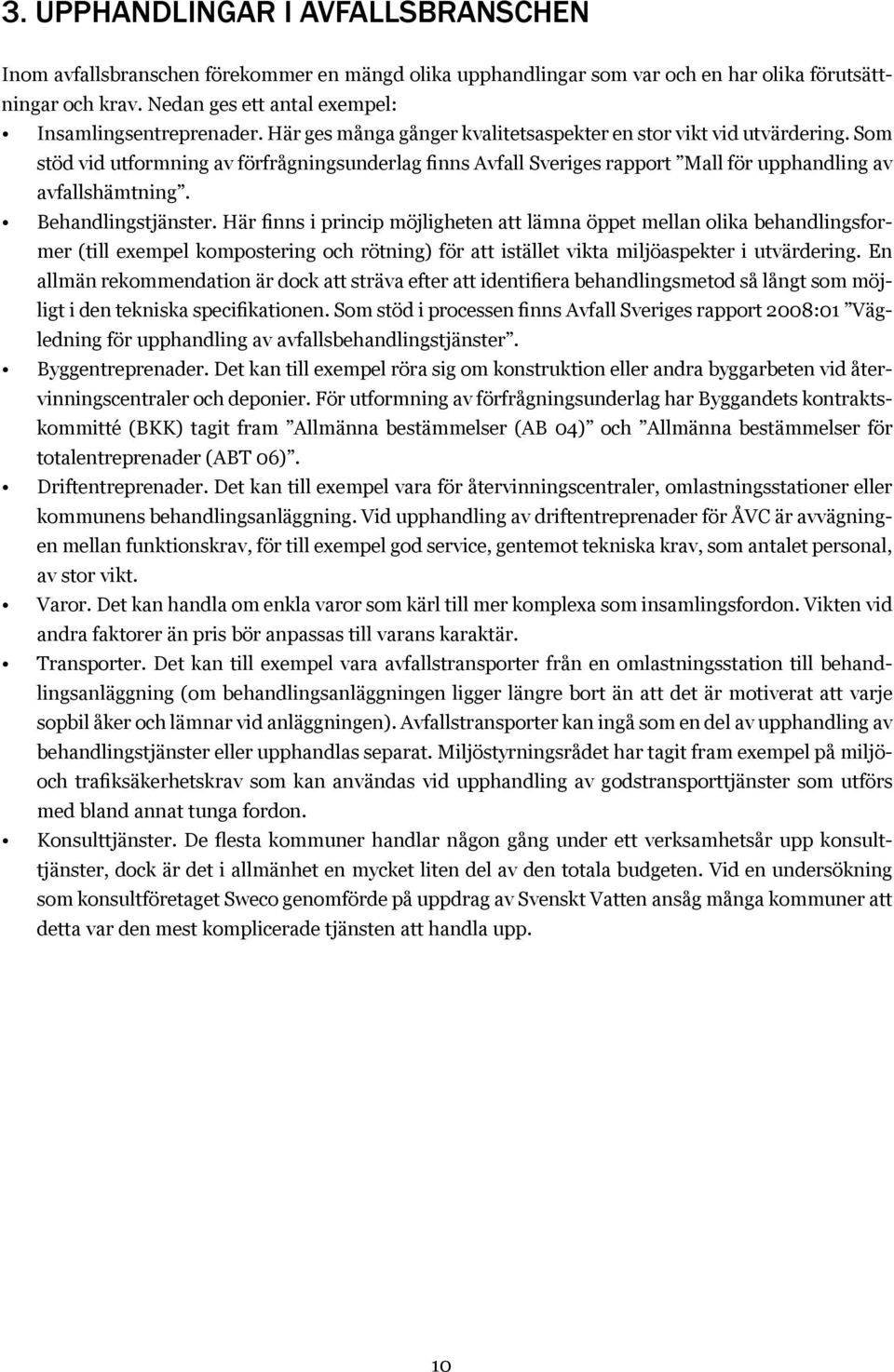 Som stöd vid utformning av förfrågningsunderlag finns Avfall Sveriges rapport Mall för upphandling av avfallshämtning. Behandlingstjänster.