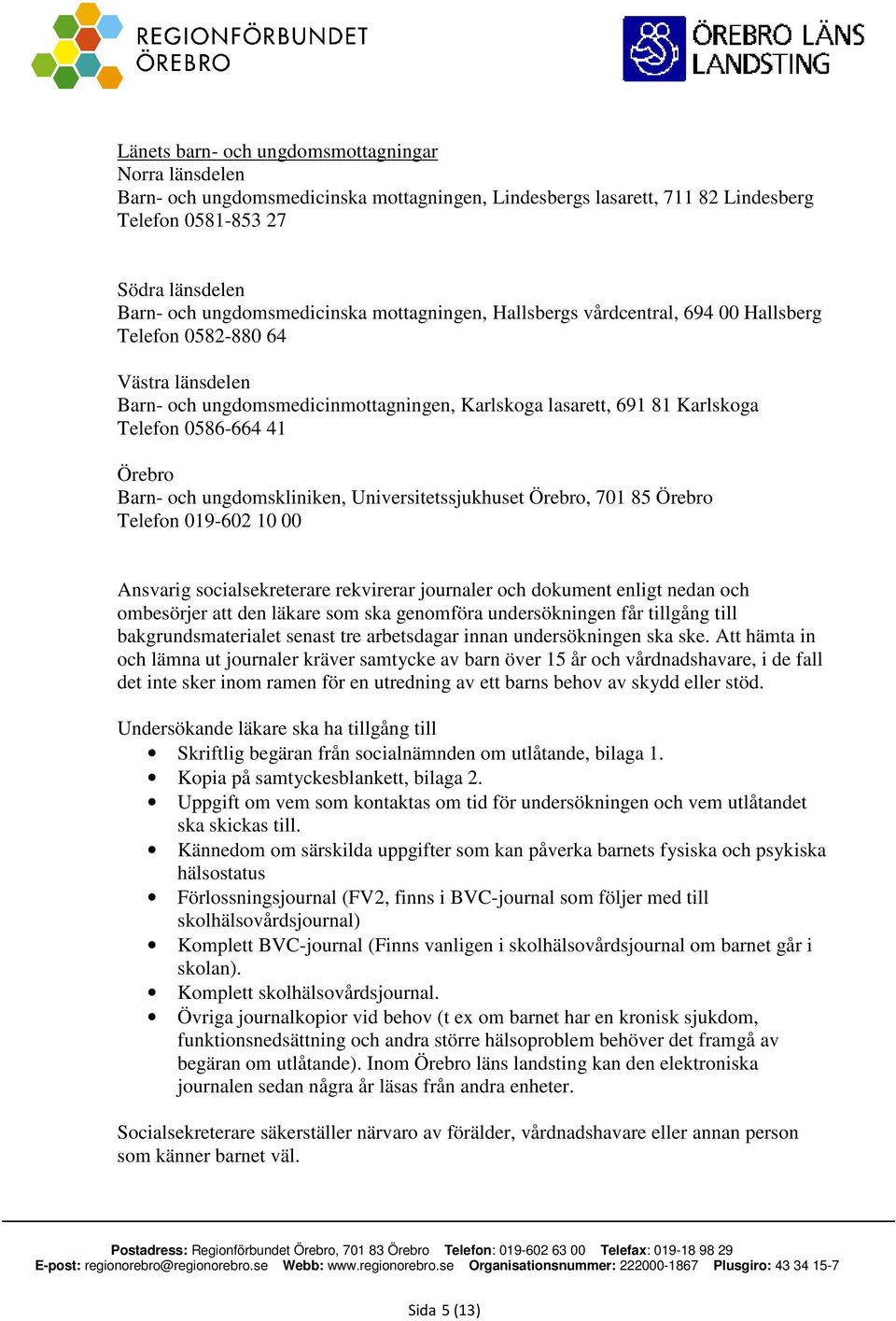 och ungdomskliniken, Universitetssjukhuset Örebro, 701 85 Örebro Telefon 019-602 10 00 Ansvarig socialsekreterare rekvirerar journaler och dokument enligt nedan och ombesörjer att den läkare som ska