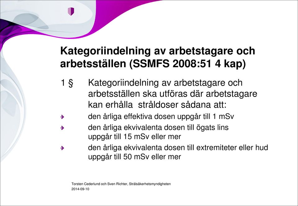 årliga effektiva dosen uppgår till 1 msv den årliga ekvivalenta dosen till ögats lins uppgår till