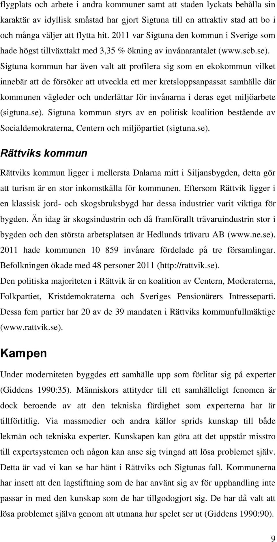 Sigtuna kommun har även valt att profilera sig som en ekokommun vilket innebär att de försöker att utveckla ett mer kretsloppsanpassat samhälle där kommunen vägleder och underlättar för invånarna i