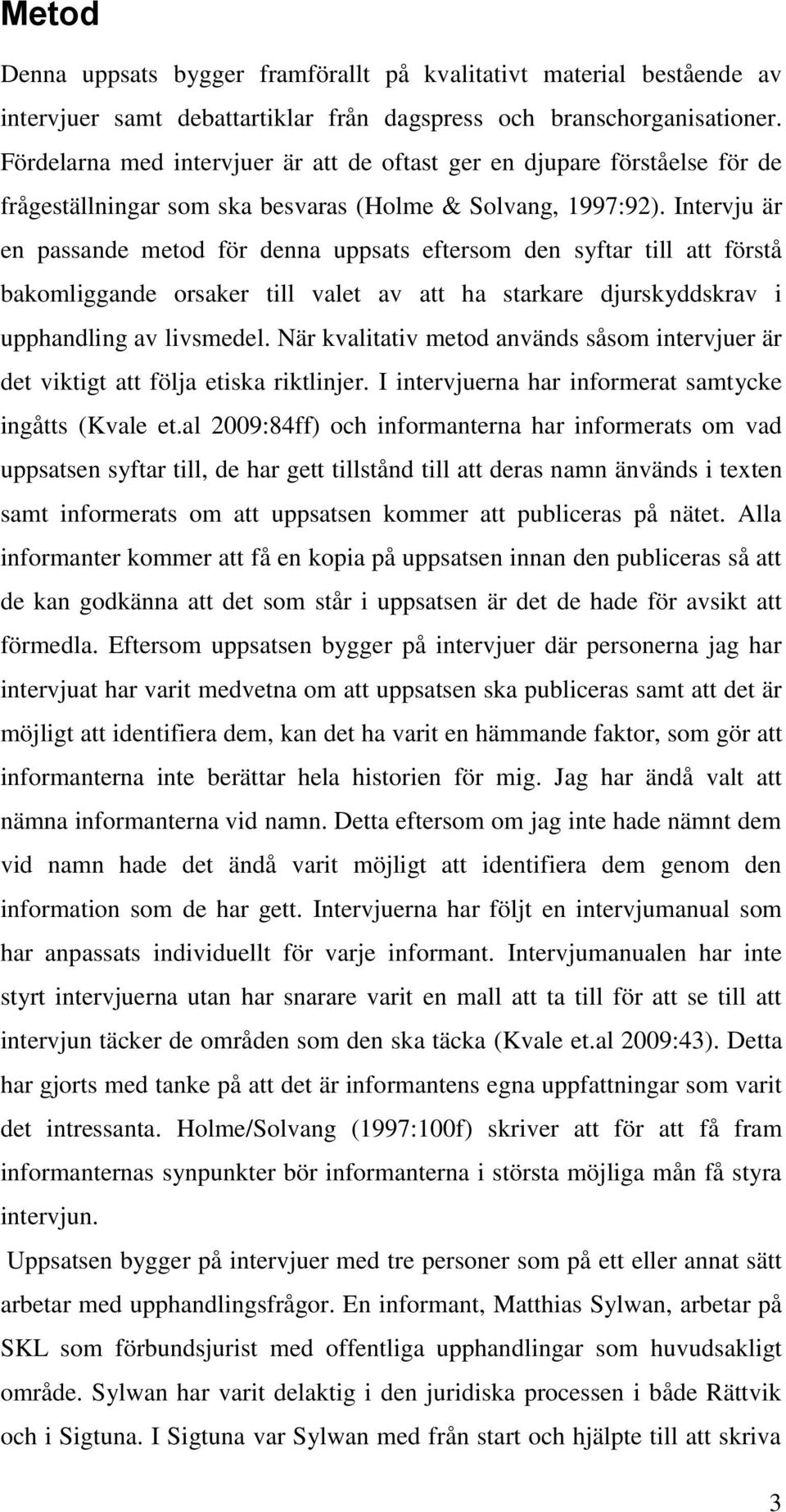 Intervju är en passande metod för denna uppsats eftersom den syftar till att förstå bakomliggande orsaker till valet av att ha starkare djurskyddskrav i upphandling av livsmedel.