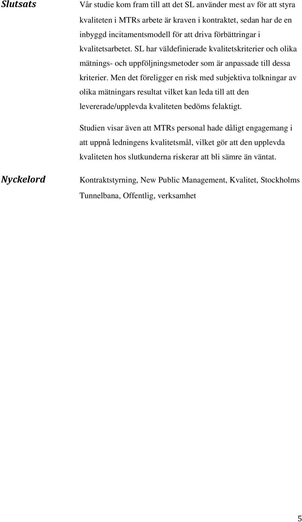 Men det föreligger en risk med subjektiva tolkningar av olika mätningars resultat vilket kan leda till att den levererade/upplevda kvaliteten bedöms felaktigt.