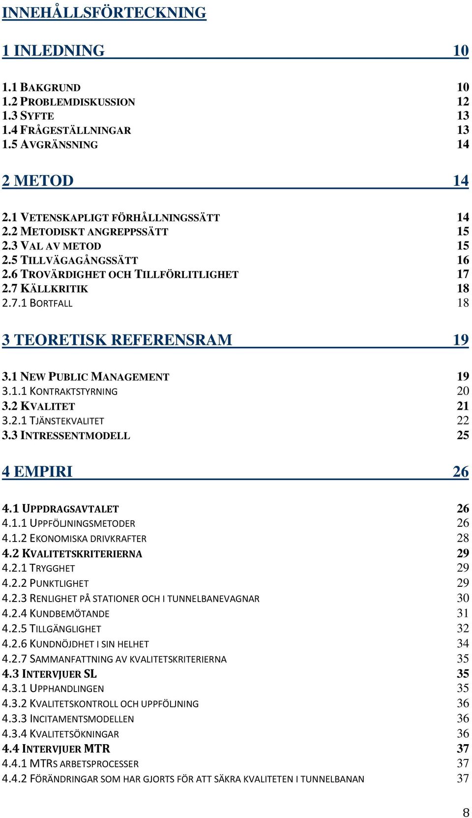 1 NEW PUBLIC MANAGEMENT 19 3.1.1 KONTRAKTSTYRNING 20 3.2 KVALITET 21 3.2.1 TJÄNSTEKVALITET 22 3.3 INTRESSENTMODELL 25 4 EMPIRI 26 4.1 UPPDRAGSAVTALET 26 4.1.1 UPPFÖLJNINGSMETODER 26 4.1.2 EKONOMISKA DRIVKRAFTER 28 4.