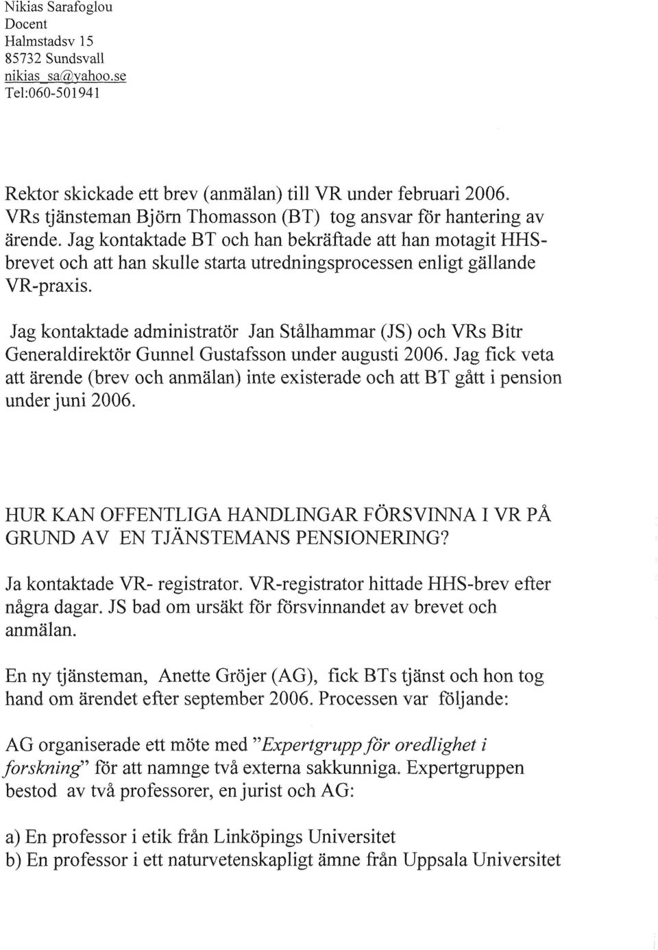 Jag kontaktade BT och han bekräftade att han motagit HHSbrevet och att han skulle starta utredningsprocessen enligt gällande VR-praxis.