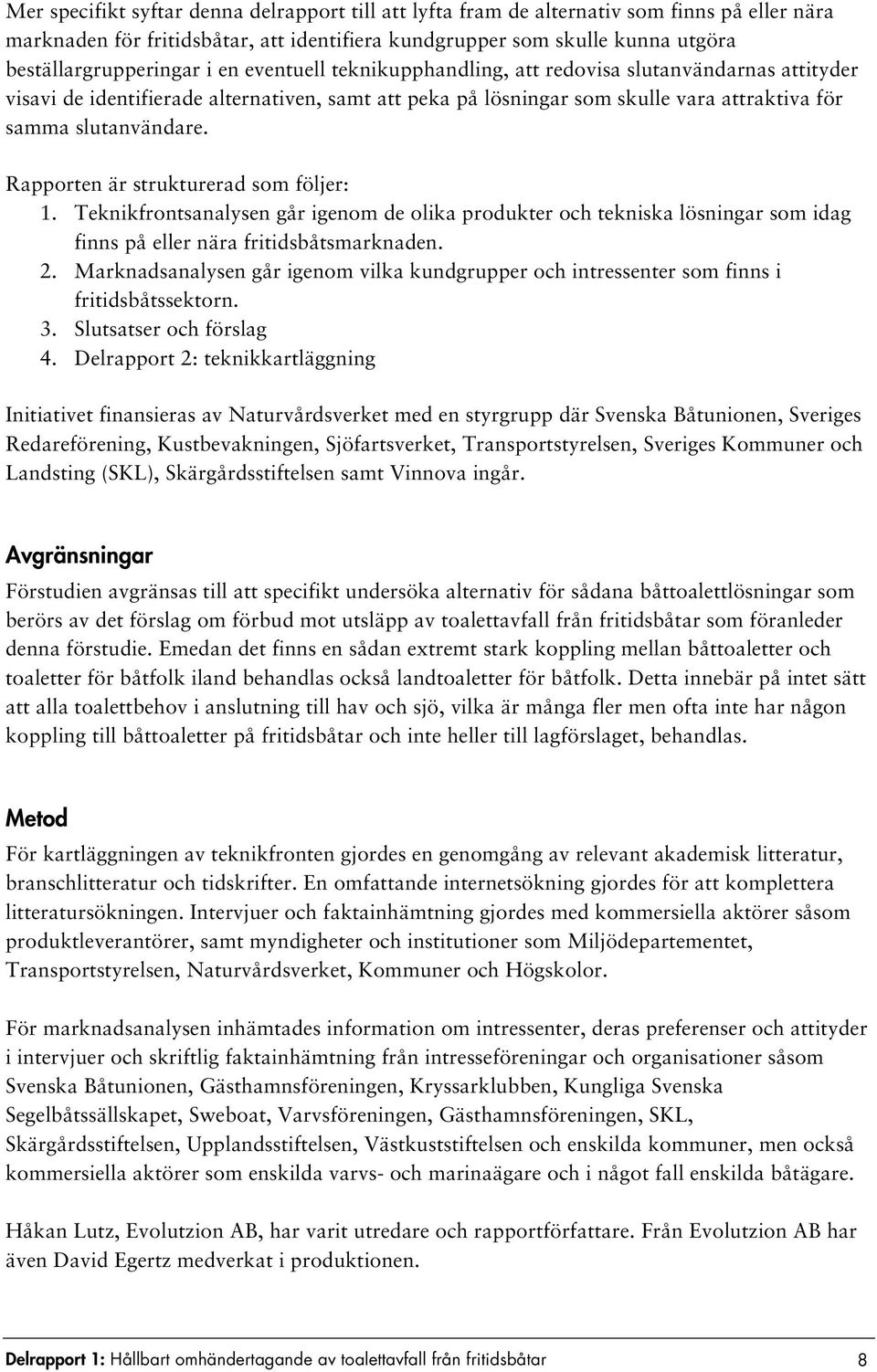 Rapporten är strukturerad som följer: 1. Teknikfrontsanalysen går igenom de olika produkter och tekniska lösningar som idag finns på eller nära fritidsbåtsmarknaden. 2.