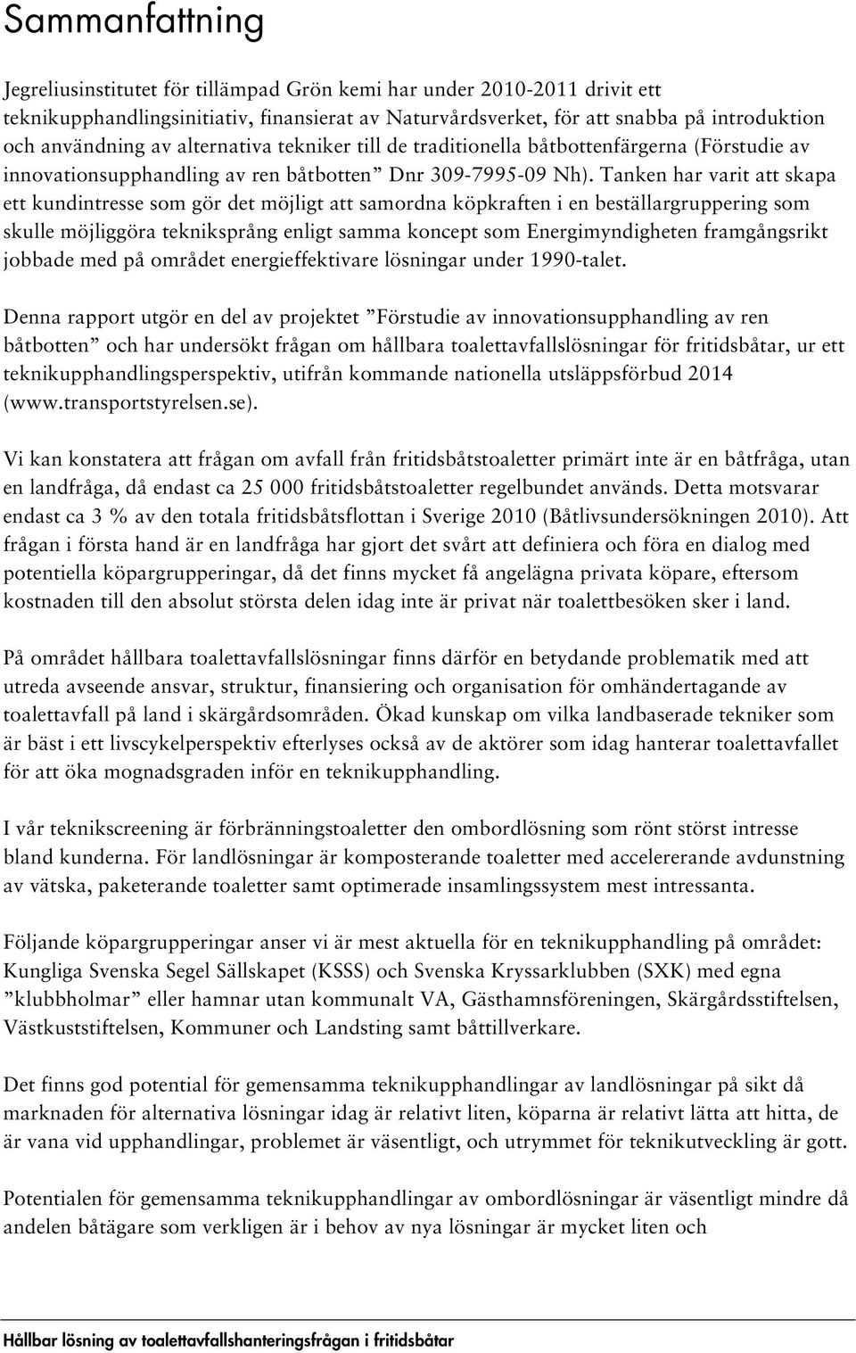 Tanken har varit att skapa ett kundintresse som gör det möjligt att samordna köpkraften i en beställargruppering som skulle möjliggöra tekniksprång enligt samma koncept som Energimyndigheten