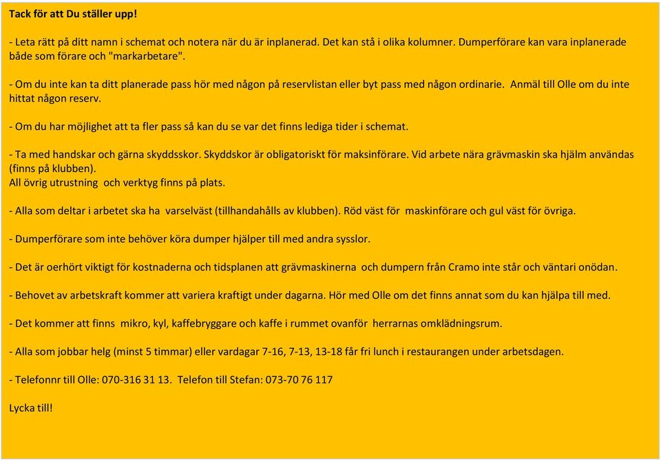 - Om du har möjlighet att ta fler pass så kan du se var det finns lediga tider i schemat. - Ta med handskar och gärna skyddsskor. Skyddskor är obligatoriskt för maksinförare.