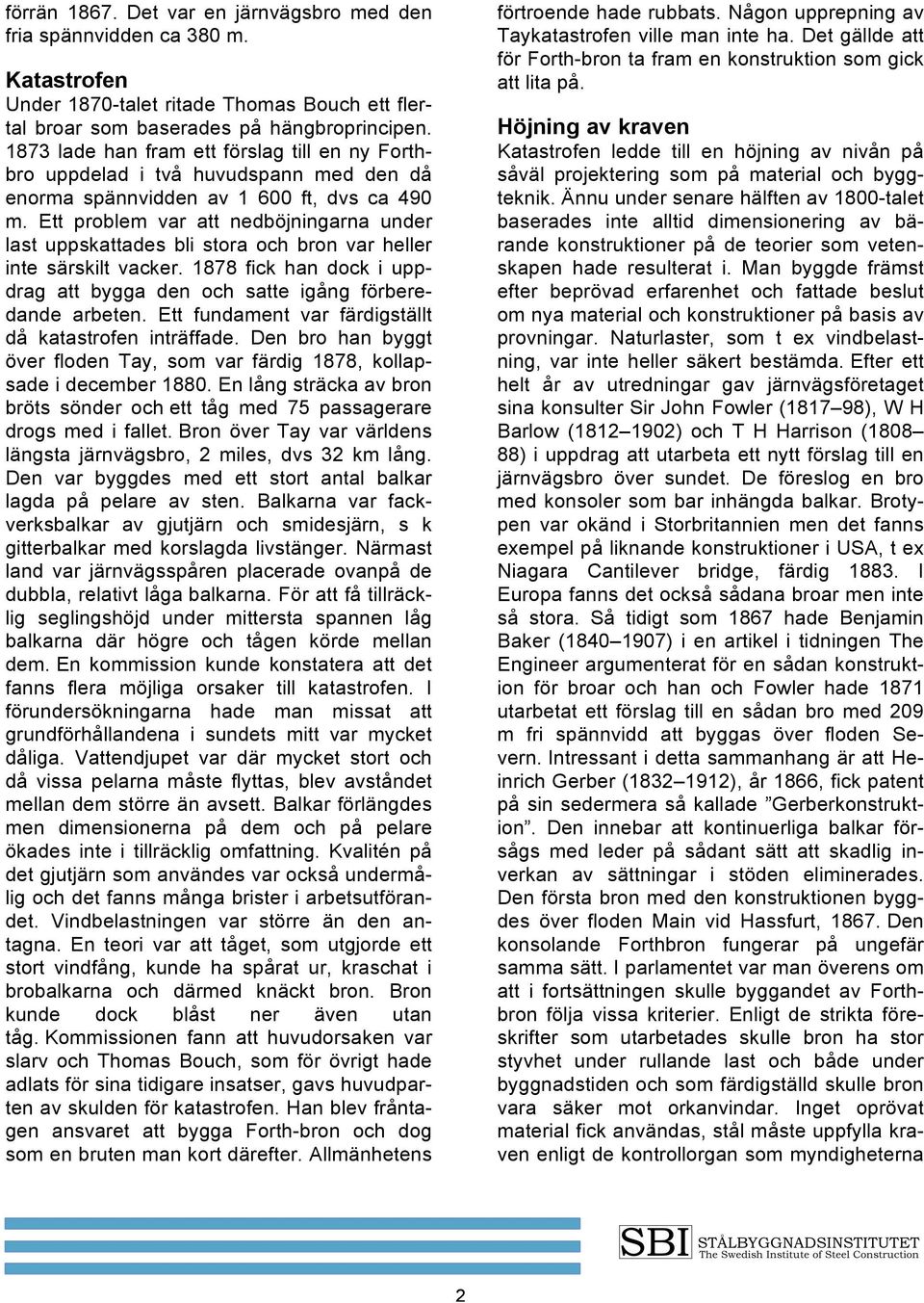 Ett problem var att nedböjningarna under last uppskattades bli stora och bron var heller inte särskilt vacker. 1878 fick han dock i uppdrag att bygga den och satte igång förberedande arbeten.