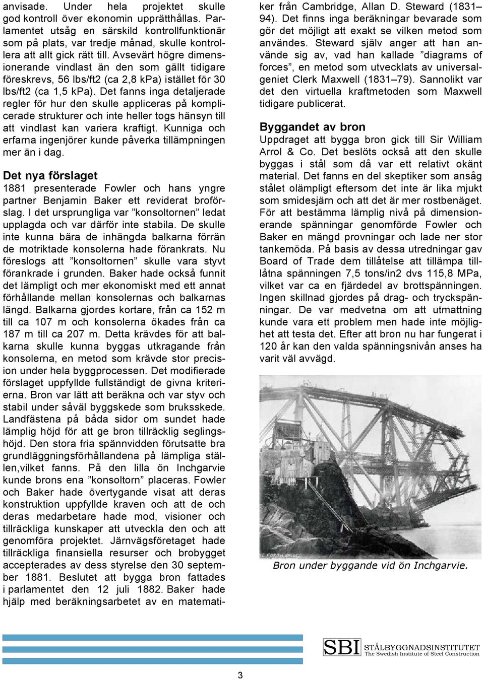 Avsevärt högre dimensionerande vindlast än den som gällt tidigare föreskrevs, 56 lbs/ft2 (ca 2,8 kpa) istället för 30 lbs/ft2 (ca 1,5 kpa).