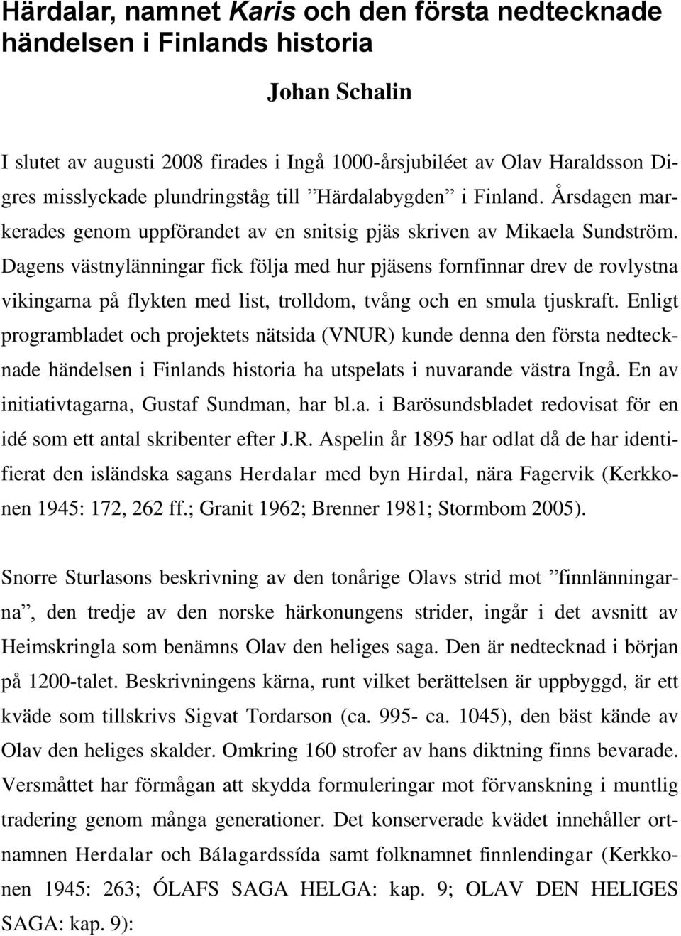 Dagens västnylänningar fick följa med hur pjäsens fornfinnar drev de rovlystna vikingarna på flykten med list, trolldom, tvång och en smula tjuskraft.