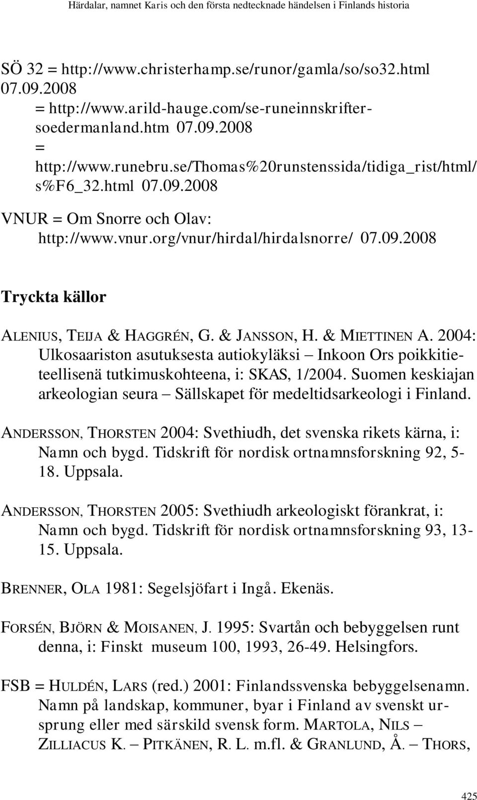 & JANSSON, H. & MIETTINEN A. 2004: Ulkosaariston asutuksesta autiokyläksi Inkoon Ors poikkitieteellisenä tutkimuskohteena, i: SKAS, 1/2004.