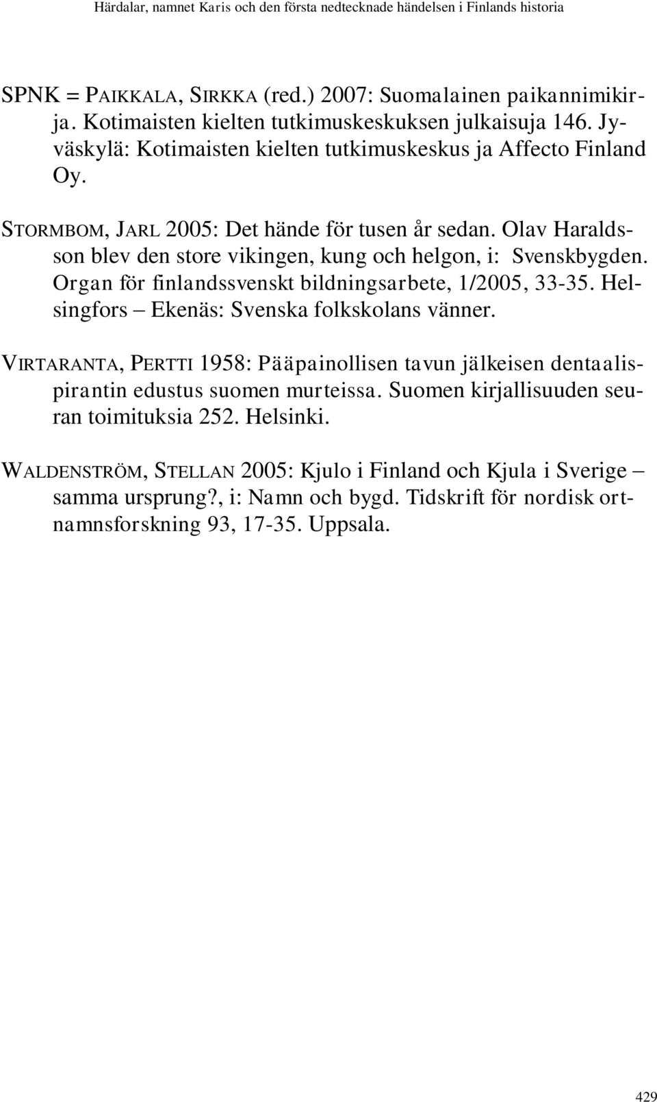 Olav Haraldsson blev den store vikingen, kung och helgon, i: Svenskbygden. Organ för finlandssvenskt bildningsarbete, 1/2005, 33-35. Helsingfors Ekenäs: Svenska folkskolans vänner.