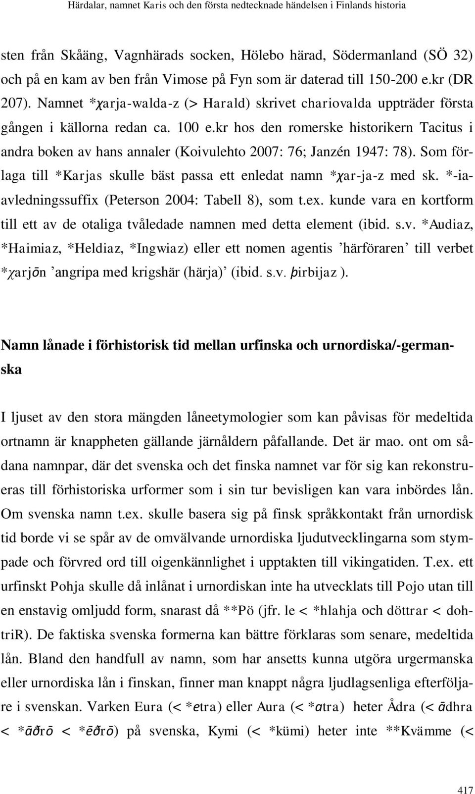 kr hos den romerske historikern Tacitus i andra boken av hans annaler (Koivulehto 2007: 76; Janzén 1947: 78). Som förlaga till *Karjas skulle bäst passa ett enledat namn *χar-ja-z med sk.