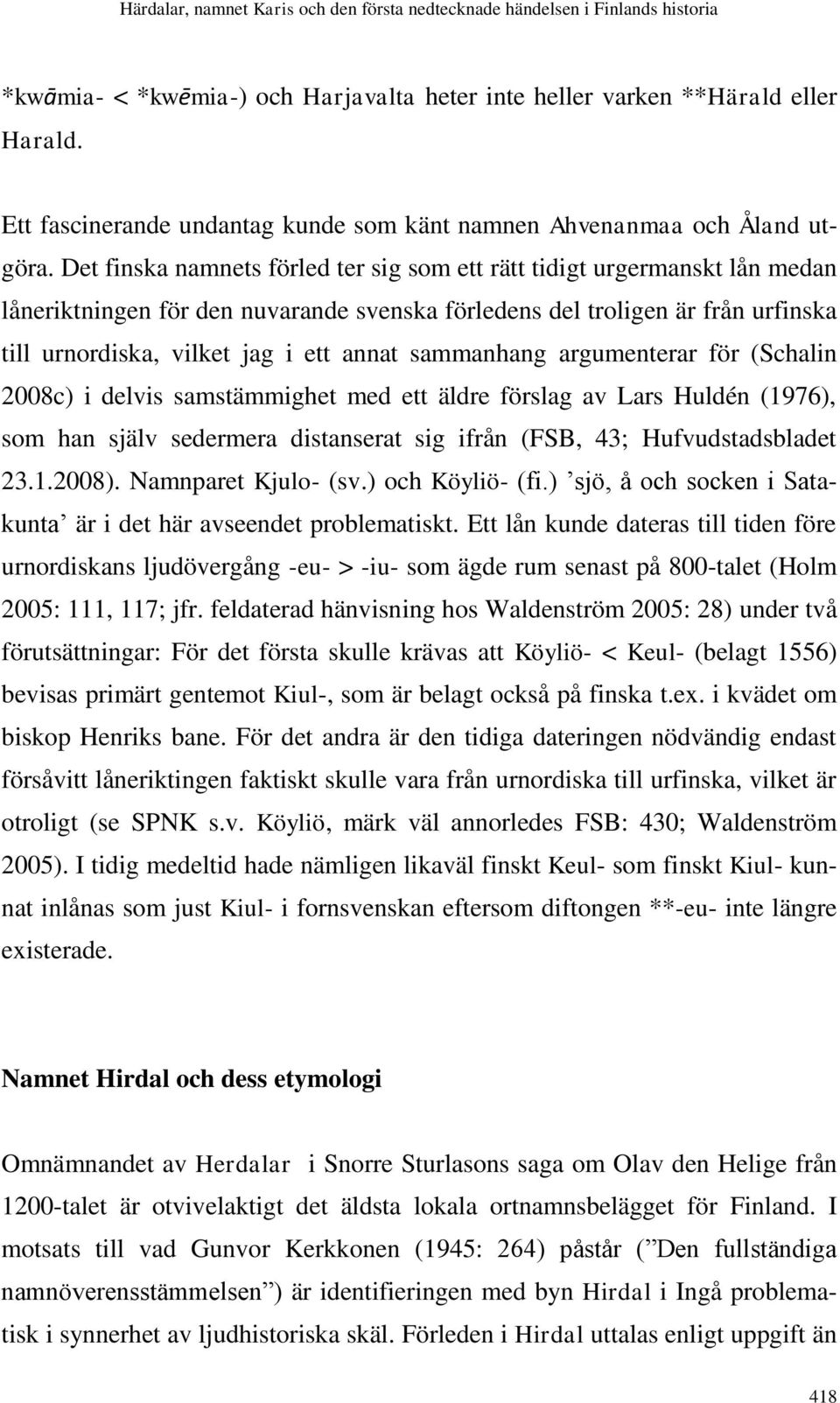 sammanhang argumenterar för (Schalin 2008c) i delvis samstämmighet med ett äldre förslag av Lars Huldén (1976), som han själv sedermera distanserat sig ifrån (FSB, 43; Hufvudstadsbladet 23.1.2008).