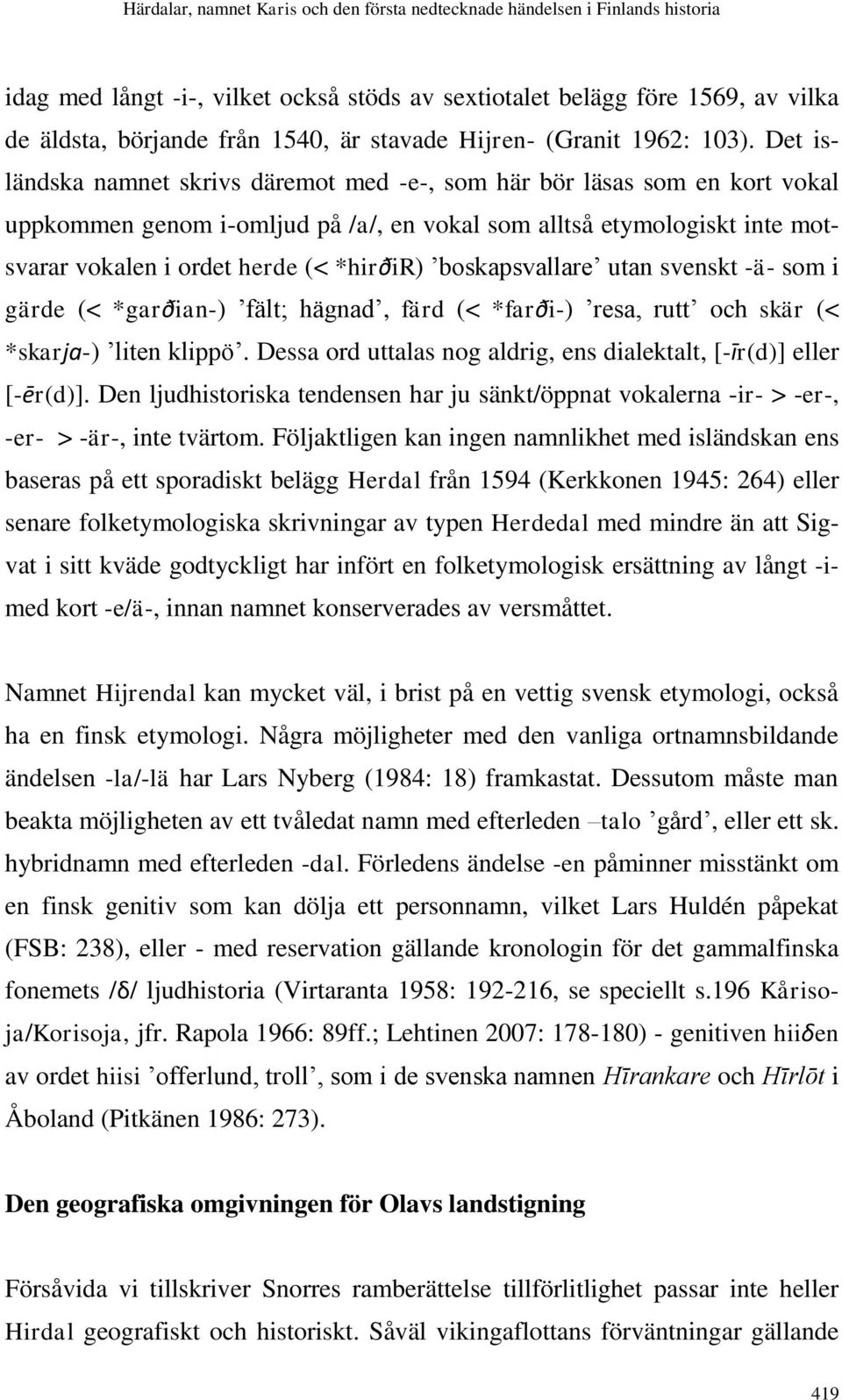 boskapsvallare utan svenskt -ä- som i gärde (< *garðian-) fält; hägnad, färd (< *farði-) resa, rutt och skär (< *skarja-) liten klippö.