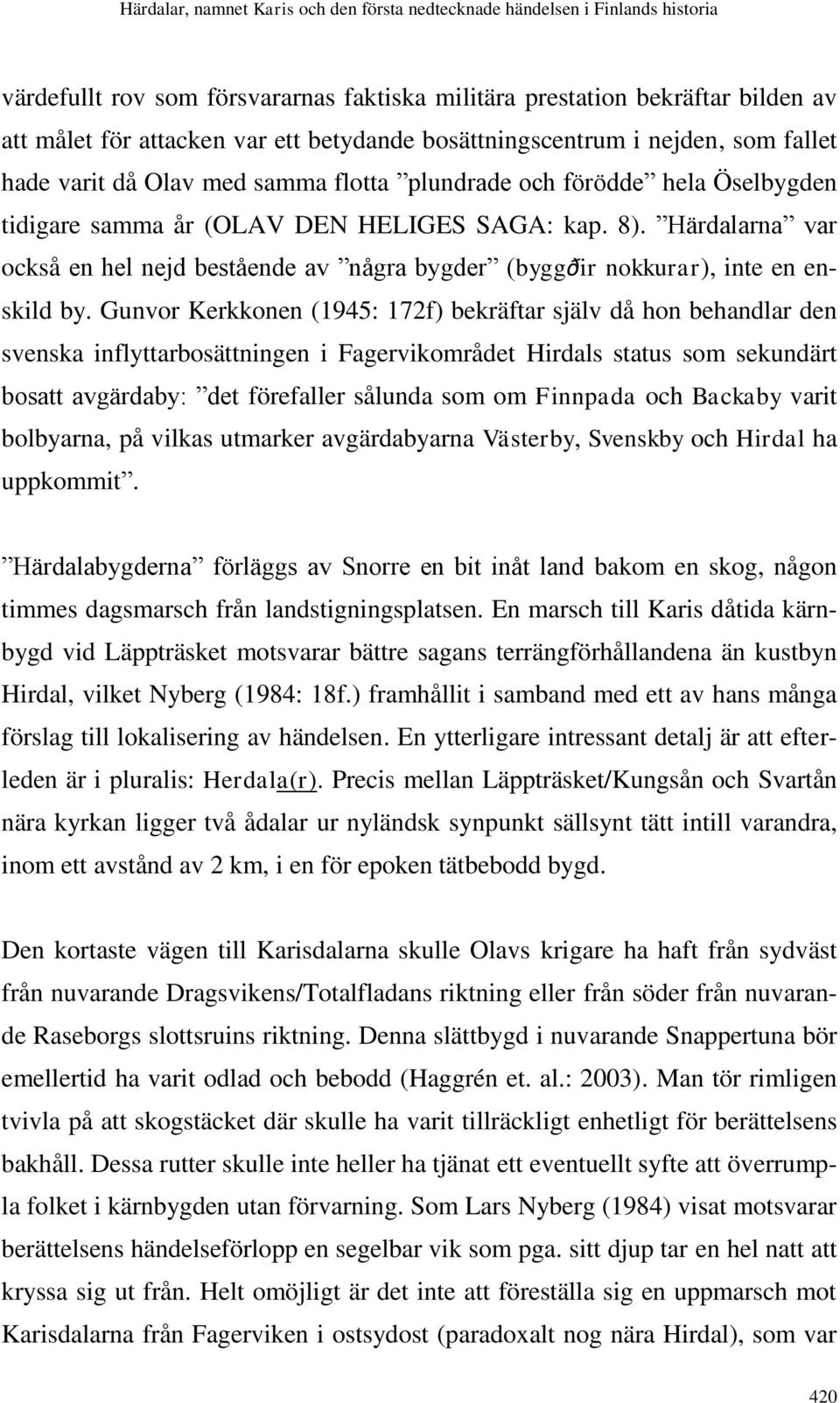 Gunvor Kerkkonen (1945: 172f) bekräftar själv då hon behandlar den svenska inflyttarbosättningen i Fagervikområdet Hirdals status som sekundärt bosatt avgärdaby: det förefaller sålunda som om