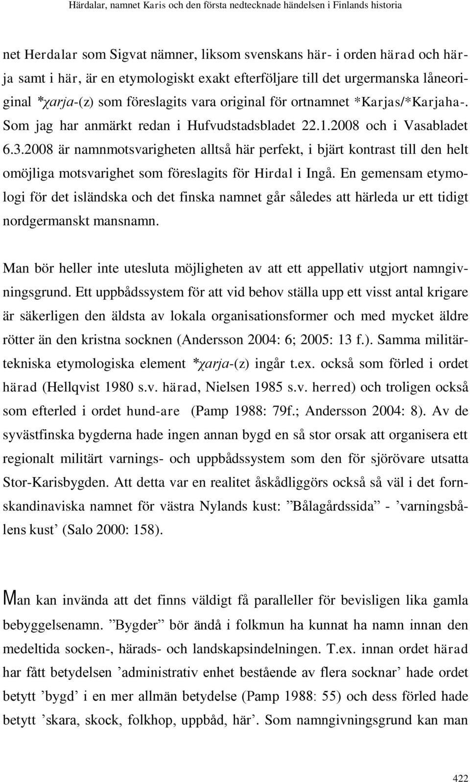 2008 är namnmotsvarigheten alltså här perfekt, i bjärt kontrast till den helt omöjliga motsvarighet som föreslagits för Hirdal i Ingå.