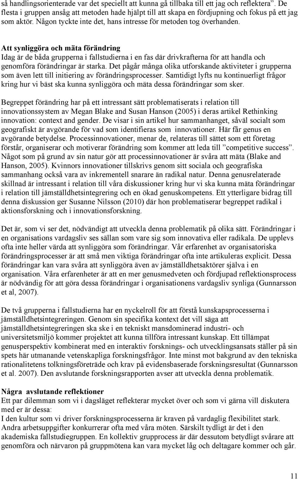 Att synliggöra och mäta förändring Idag är de båda grupperna i fallstudierna i en fas där drivkrafterna för att handla och genomföra förändringar är starka.