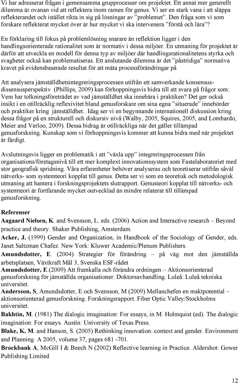 Den fråga som vi som forskare reflekterat mycket över är hur mycket vi ska intervenera förstå och lära?