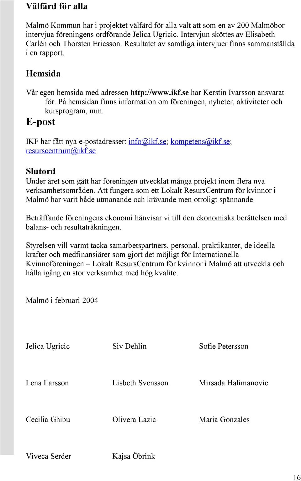 se har Kerstin Ivarsson ansvarat för. På hemsidan finns information om föreningen, nyheter, aktiviteter och kursprogram, mm. E-post IKF har fått nya e-postadresser: info@ikf.se; kompetens@ikf.