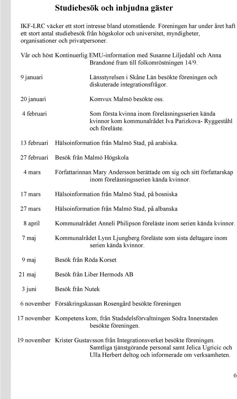 Vår och höst Kontinuerlig EMU-information med Susanne Liljedahl och Anna Brandoné fram till folkomröstningen 14/9.