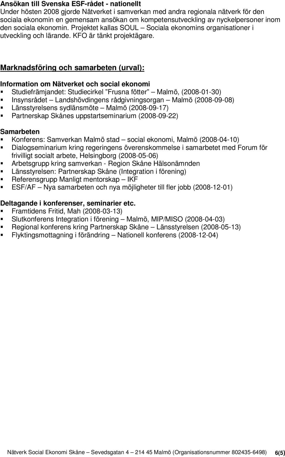 Marknadsföring och samarbeten (urval): Information om Nätverket och social ekonomi Studiefrämjandet: Studiecirkel Frusna fötter Malmö, (2008-01-30) Insynsrådet Landshövdingens rådgivningsorgan Malmö