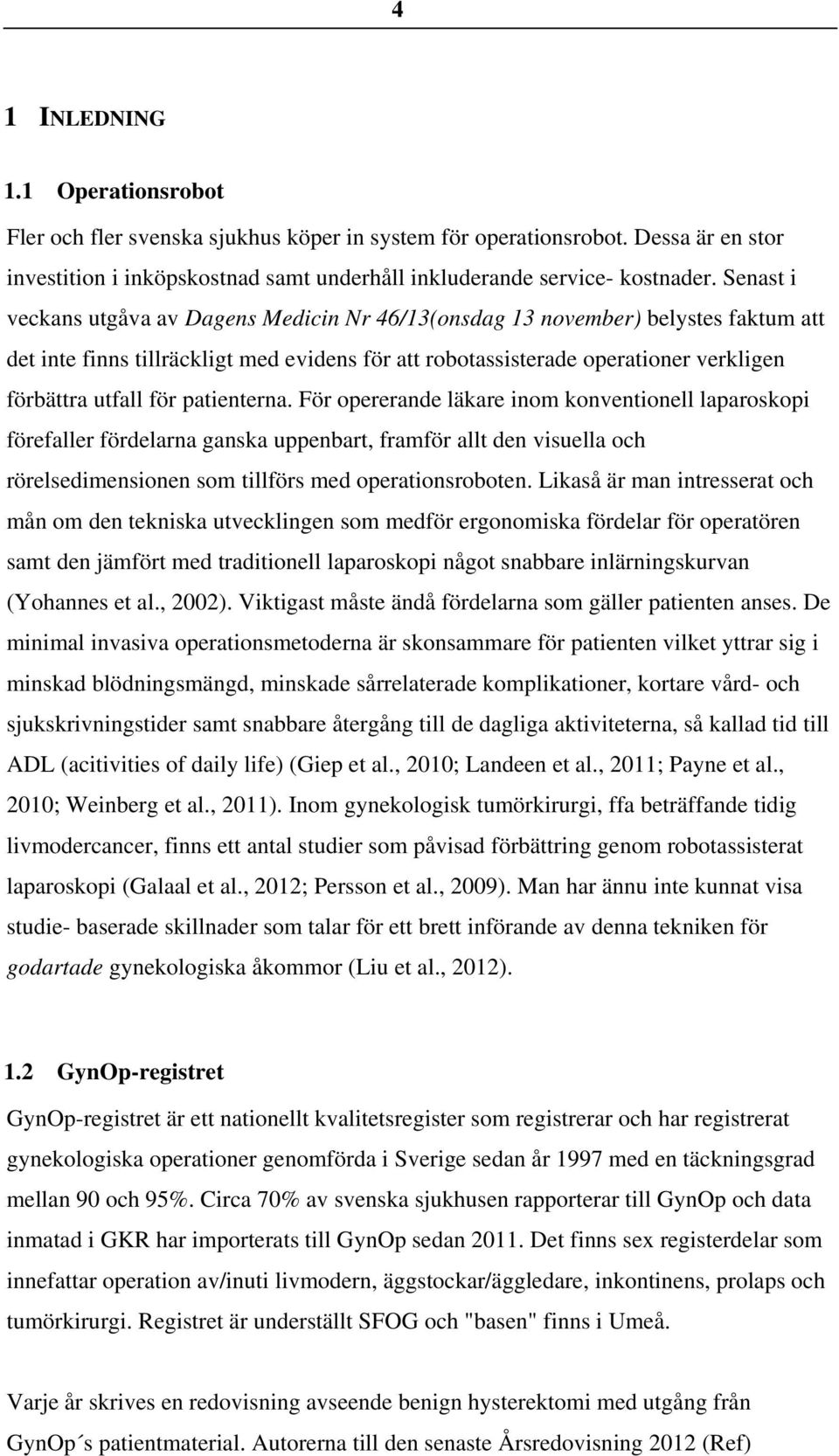 patienterna. För opererande läkare inom konventionell laparoskopi förefaller fördelarna ganska uppenbart, framför allt den visuella och rörelsedimensionen som tillförs med operationsroboten.