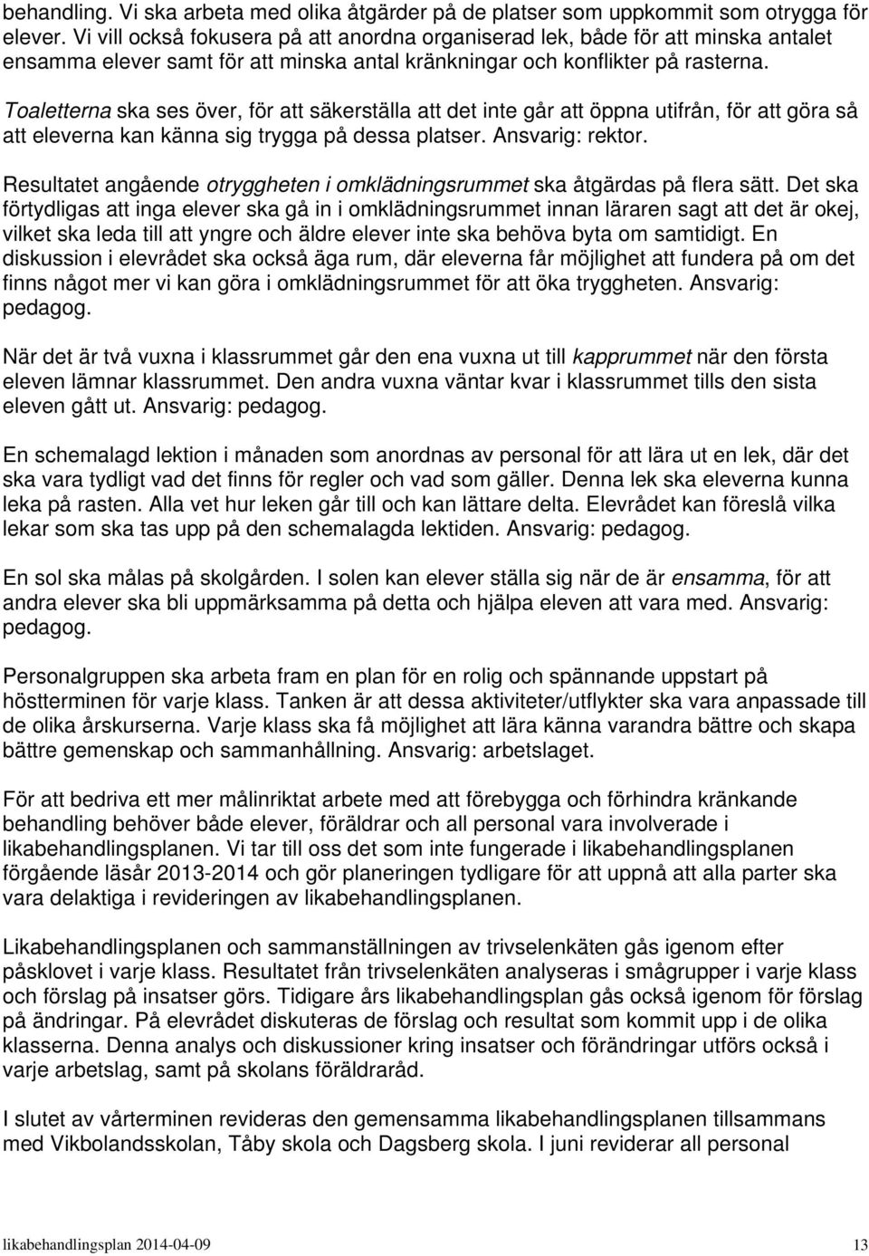 Toaletterna ska ses över, för att säkerställa att det inte går att öppna utifrån, för att göra så att eleverna kan känna sig trygga på dessa platser. Ansvarig: rektor.