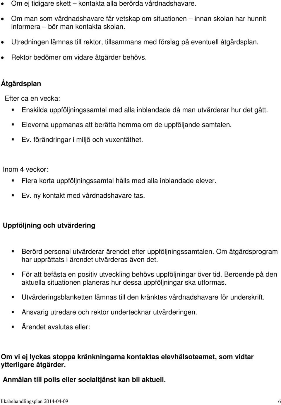 Åtgärdsplan Efter ca en vecka: Enskilda uppföljningssamtal med alla inblandade då man utvärderar hur det gått. Eleverna uppmanas att berätta hemma om de uppföljande samtalen. Ev.