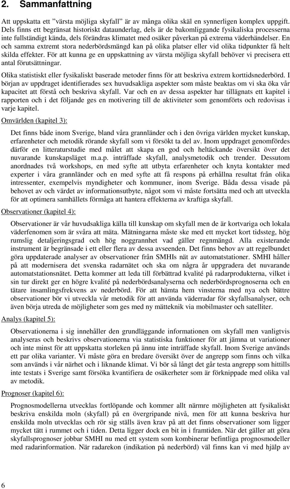 En och samma extremt stora nederbördsmängd kan på olika platser eller vid olika tidpunkter få helt skilda effekter.