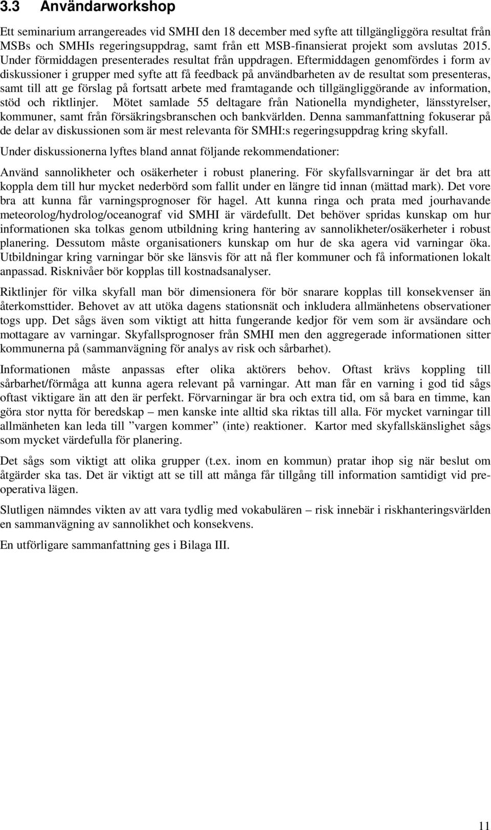 Eftermiddagen genomfördes i form av diskussioner i grupper med syfte att få feedback på användbarheten av de resultat som presenteras, samt till att ge förslag på fortsatt arbete med framtagande och